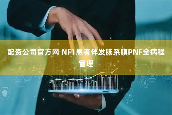 配资公司官方网 NF1患者伴发肠系膜PNF全病程管理